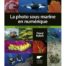 La photo sous marine en numérique, Les techniques, la pratique et les sujets